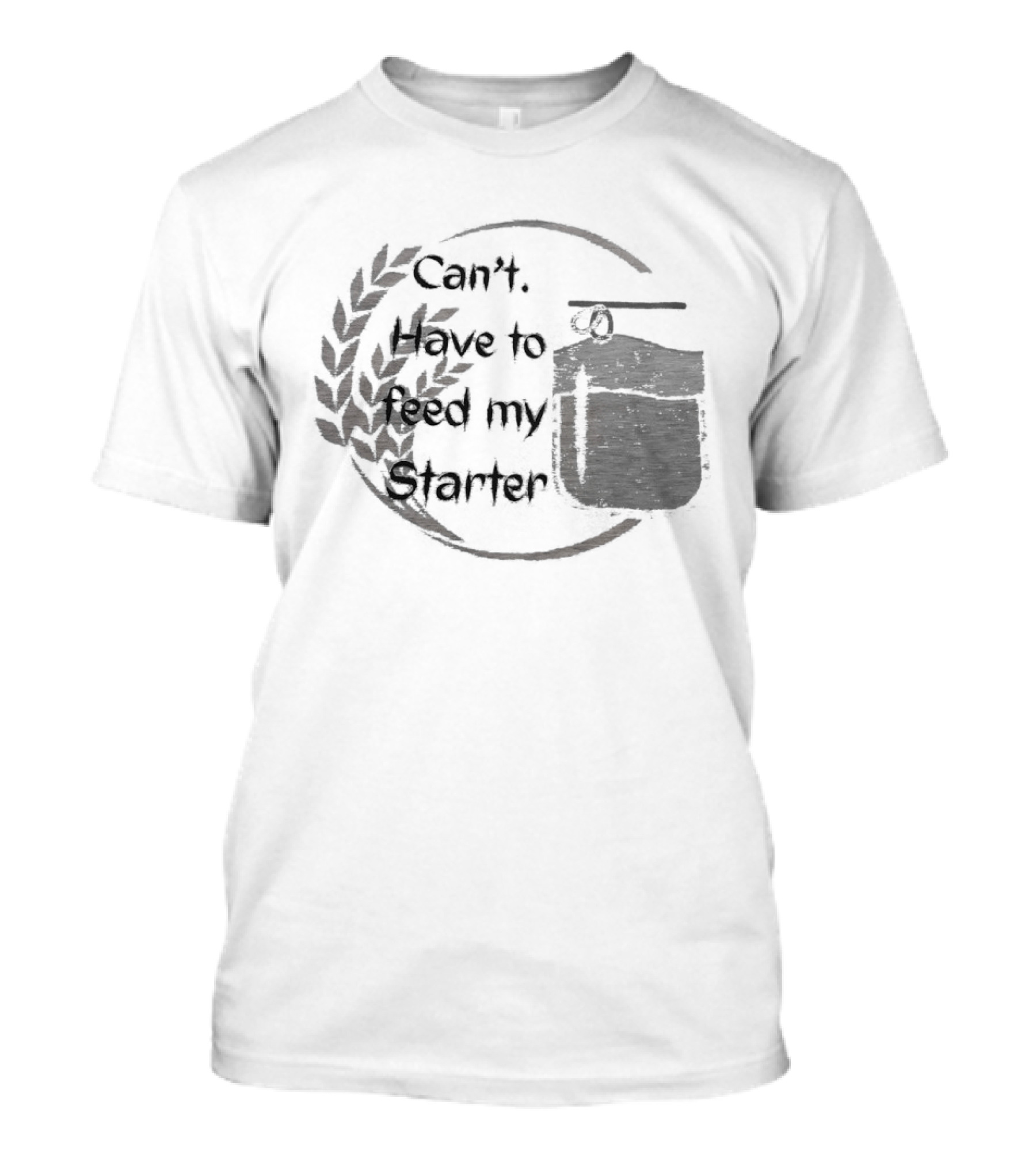 Can't Have To Feed My Starter Wheat Circle Jar T-Shirt