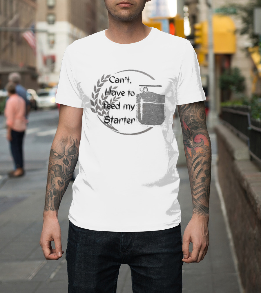 Can't Have To Feed My Starter Wheat Circle Jar T-Shirt