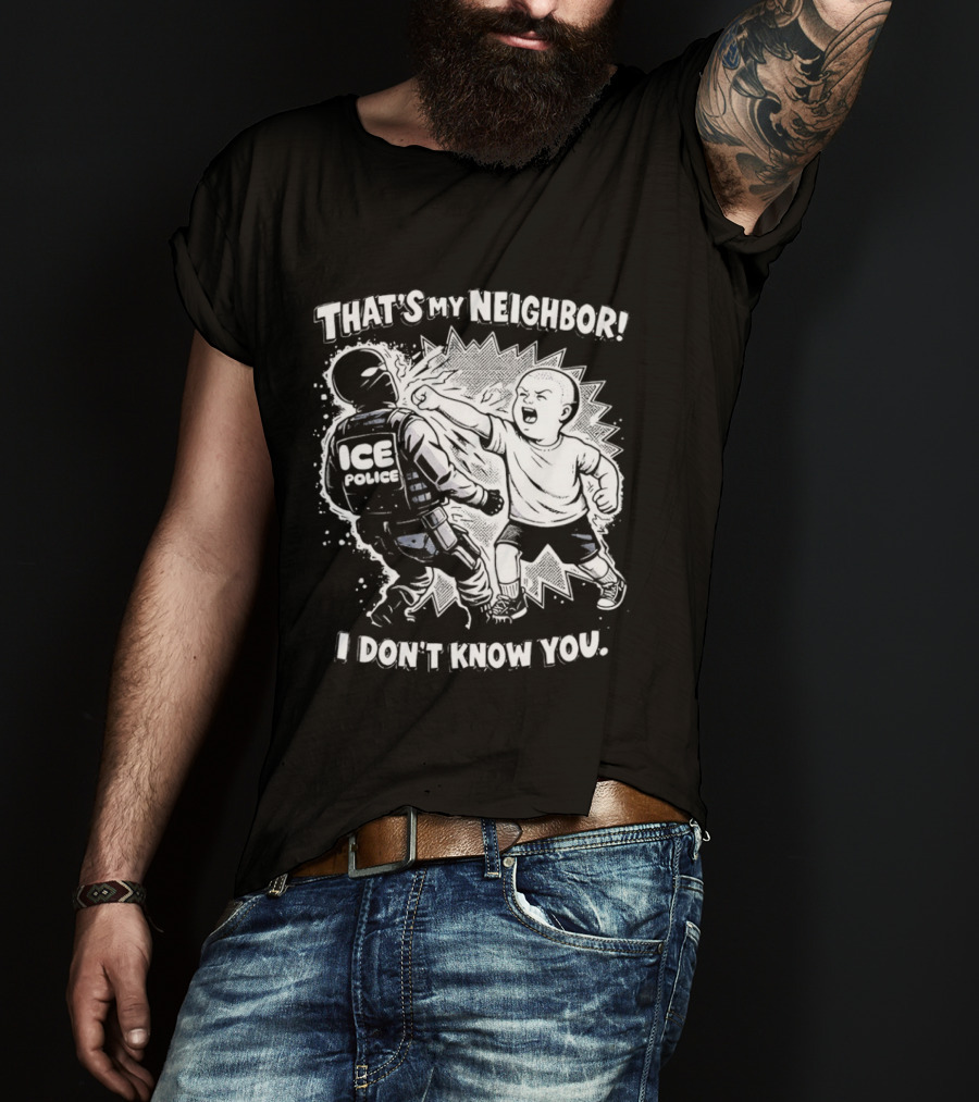 That's My Neighbor I Don't Know You ICE Anti Immigration T-Shirt