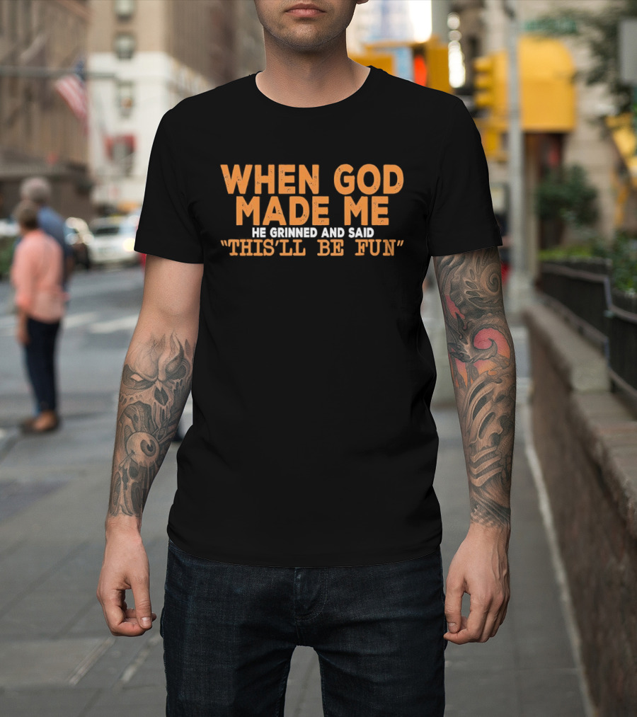 When God Made Me He Grinned And Said This'll Be Fun T-Shirt