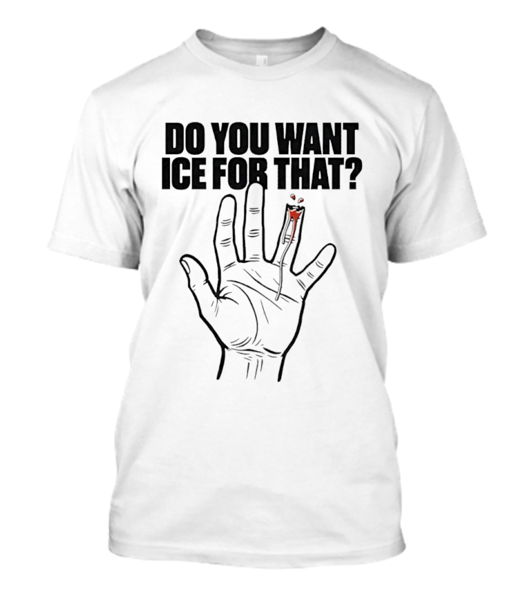 Do You Want ICE For That Hand Bloody Finger T-Shirt