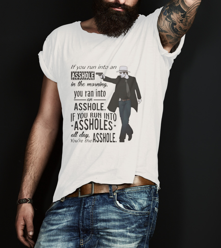 If You Run Into An Asshole In The Morning You Ran Into An Asshole If You Run Into Assholes All Day You're The Asshole T-Shirt