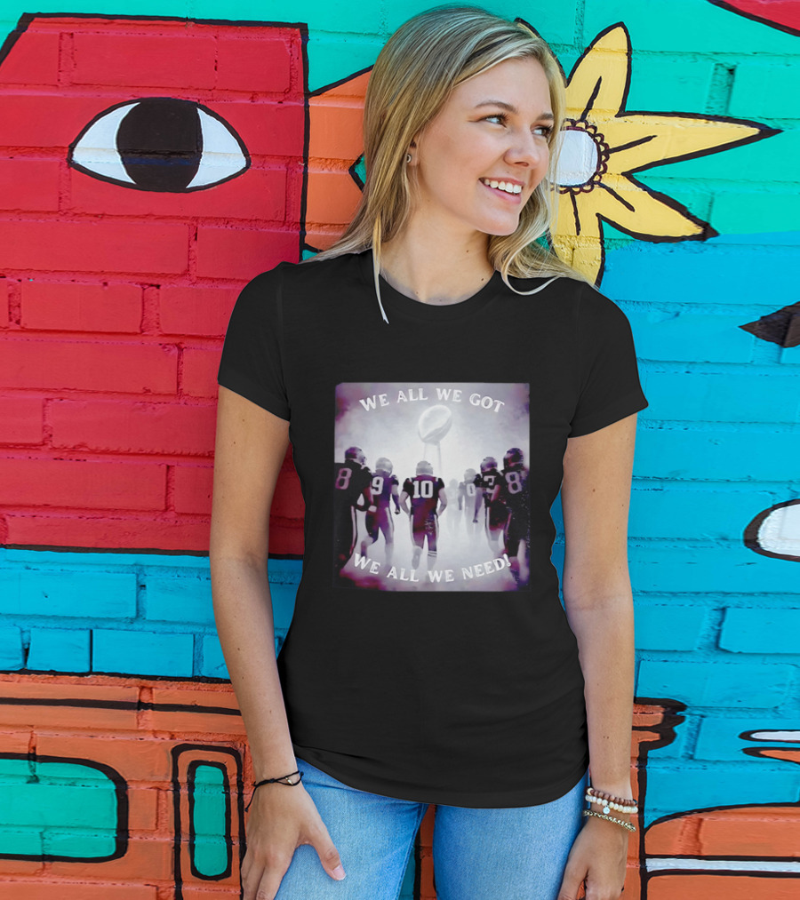 New England Patriots We All We Got We All We Need Football T-Shirt