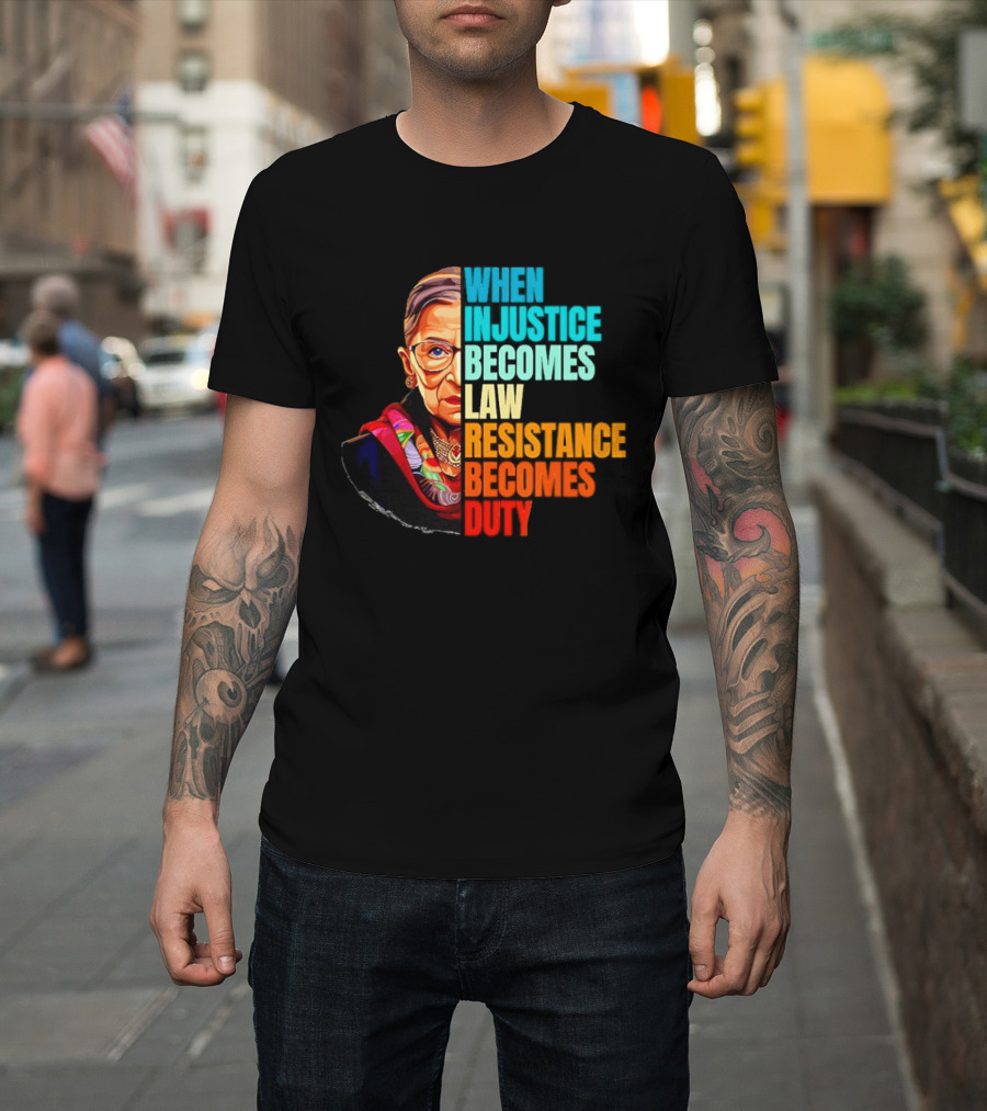 When Injustice Becomes Law Resistance Becomes Duty RBG T-Shirt