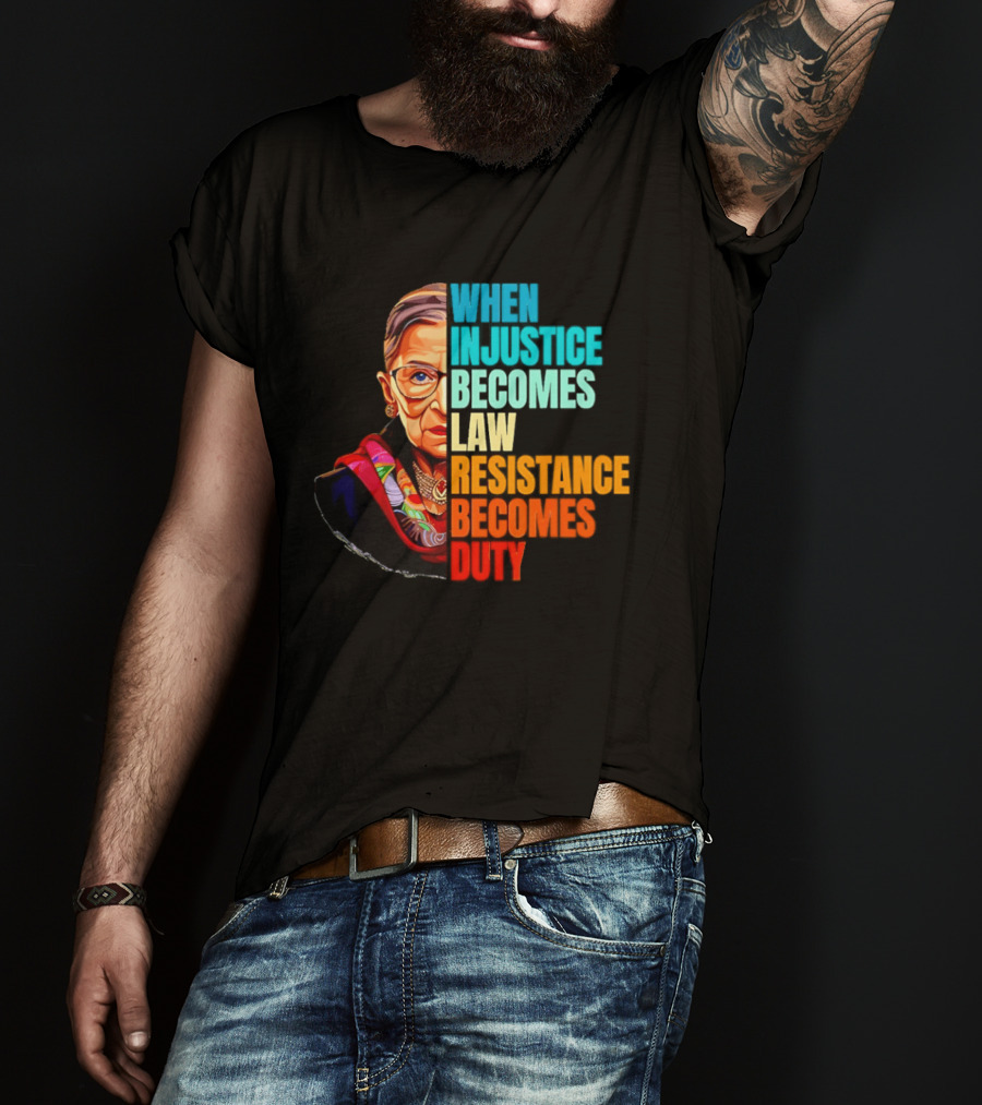 When Injustice Becomes Law Resistance Becomes Duty RBG T-Shirt