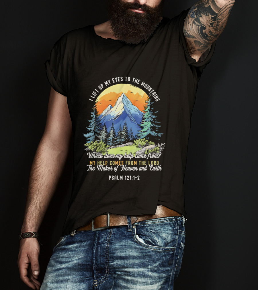 I Lift Up My Eyes To The Mountains Psalm 121 1 2 My Help Comes From The Lord Maker Of Heaven And Earth T-Shirt