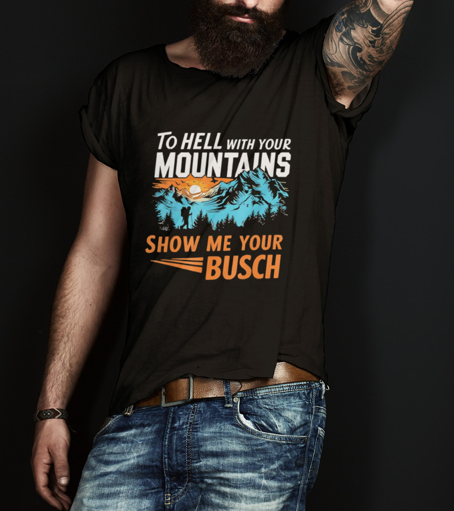 To Hell With Your Mountains Show Me Your Busch Sunset Mountains T-Shirt