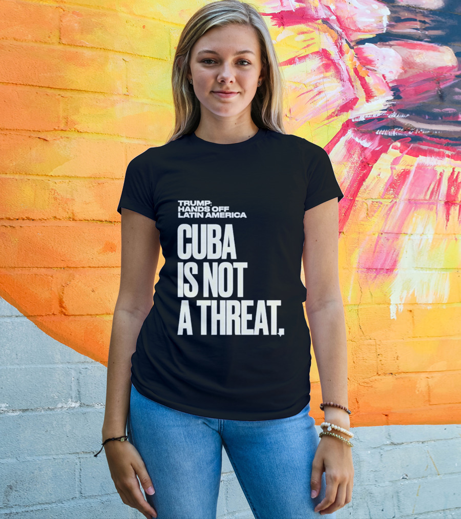 Trump Hands Off Latin America Cuba Is Not A Threat T-Shirt