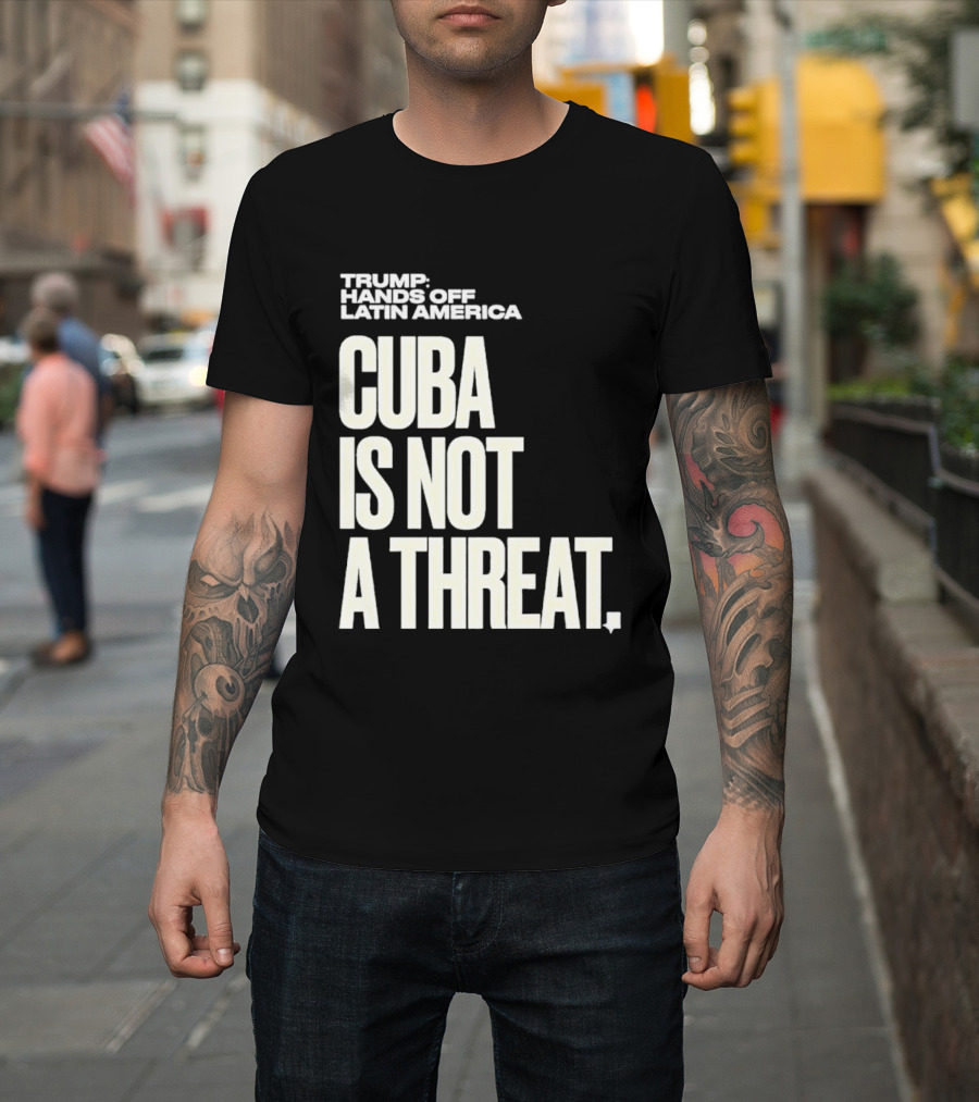 Trump Hands Off Latin America Cuba Is Not A Threat T-Shirt