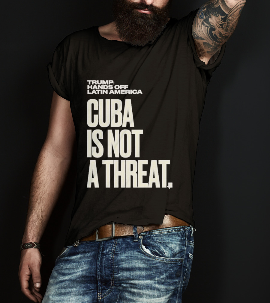Trump Hands Off Latin America Cuba Is Not A Threat T-Shirt