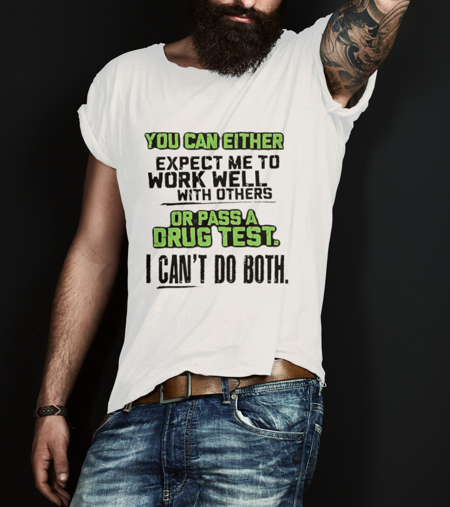 You Can Either Expect Me To Work Well With Others Or Pass A Drug Test I Can't Do Both T-Shirt