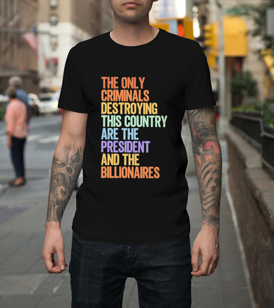 The Only Criminals Destroying This Country Are The President And The Billionaires T-Shirt