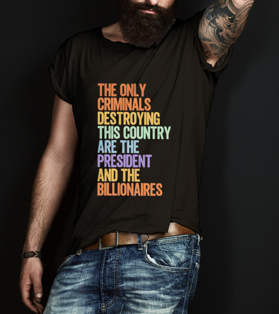 The Only Criminals Destroying This Country Are The President And The Billionaires T-Shirt