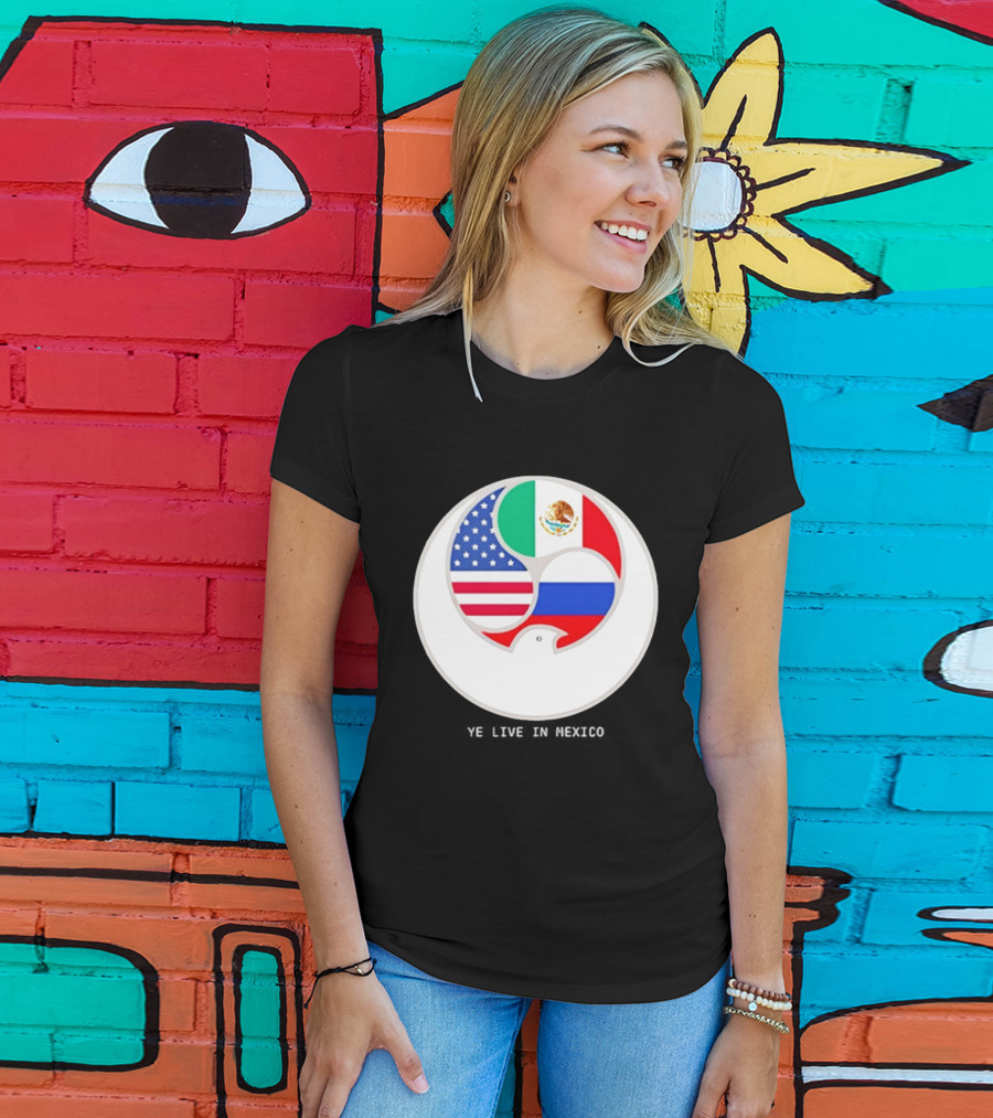 Flags Of USA Mexico Russia Ye Live In Mexico T-Shirt