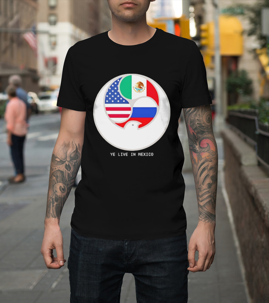 Flags Of USA Mexico Russia Ye Live In Mexico T-Shirt