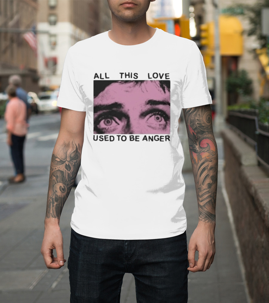 All This Love Used To Be Anger Eyes T-Shirt
