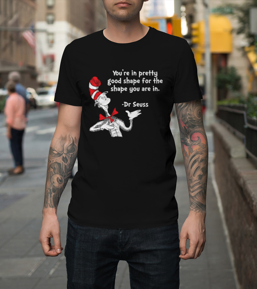 You're In Pretty Good Shape For The Shape You Are In Dr Seuss Cat In The Hat T-Shirt