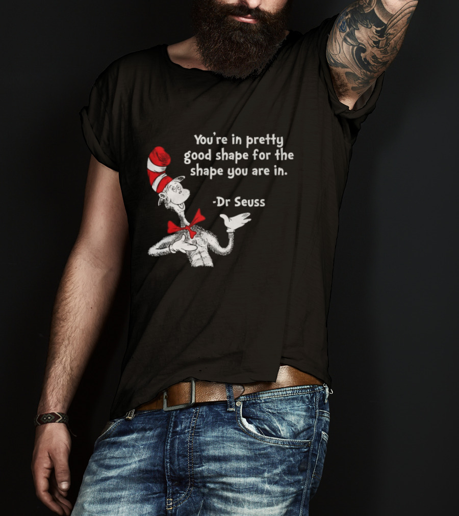 You're In Pretty Good Shape For The Shape You Are In Dr Seuss Cat In The Hat T-Shirt
