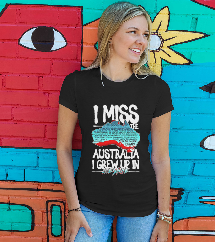 I Miss The Australia I Grew Up In Life Strife Straya T-Shirt