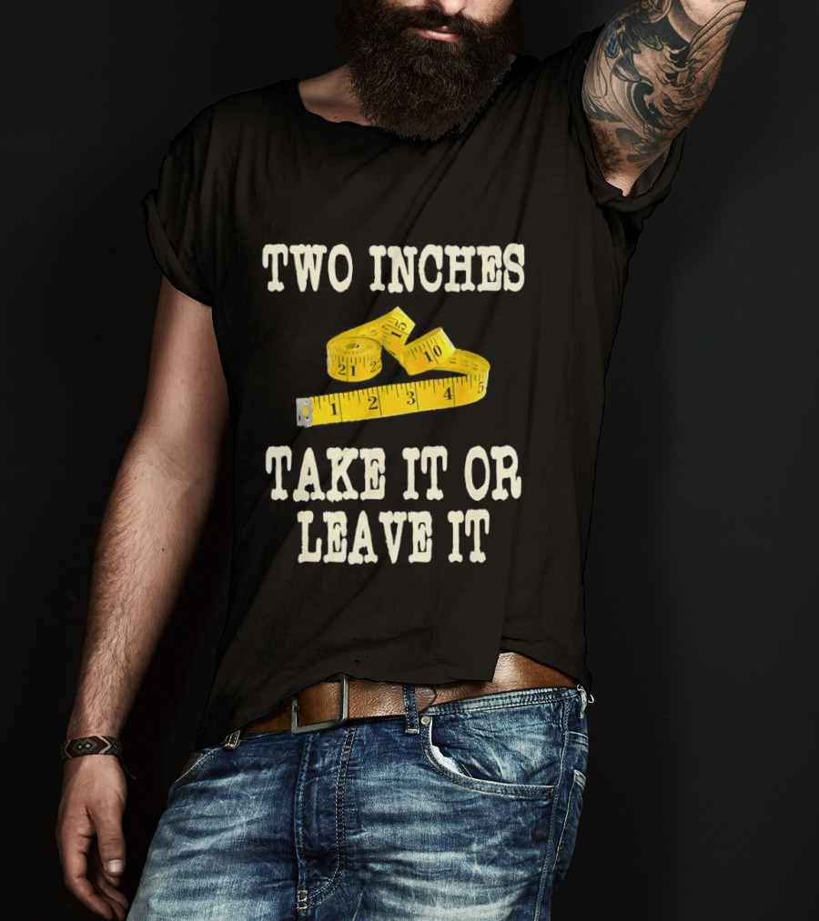 Two Inches Take It Or Leave It Measuring Tape T-Shirt