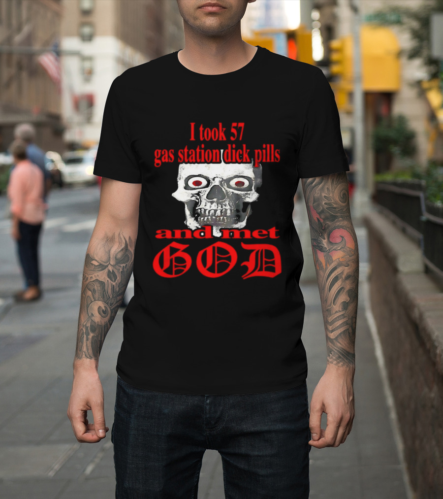 I Took 57 Gas Station Dick Pills Skull And Met God T-Shirt
