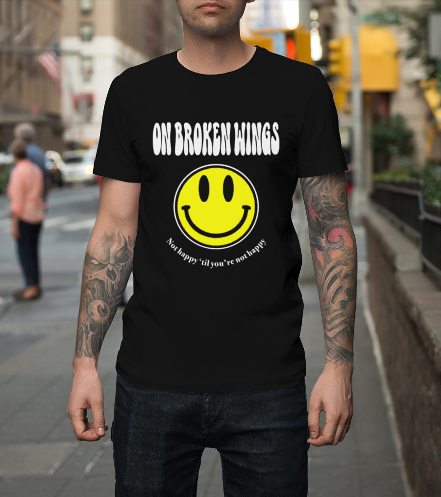 On Broken Wings Smiley Not Happy 'Til You're Not Happy T-Shirt