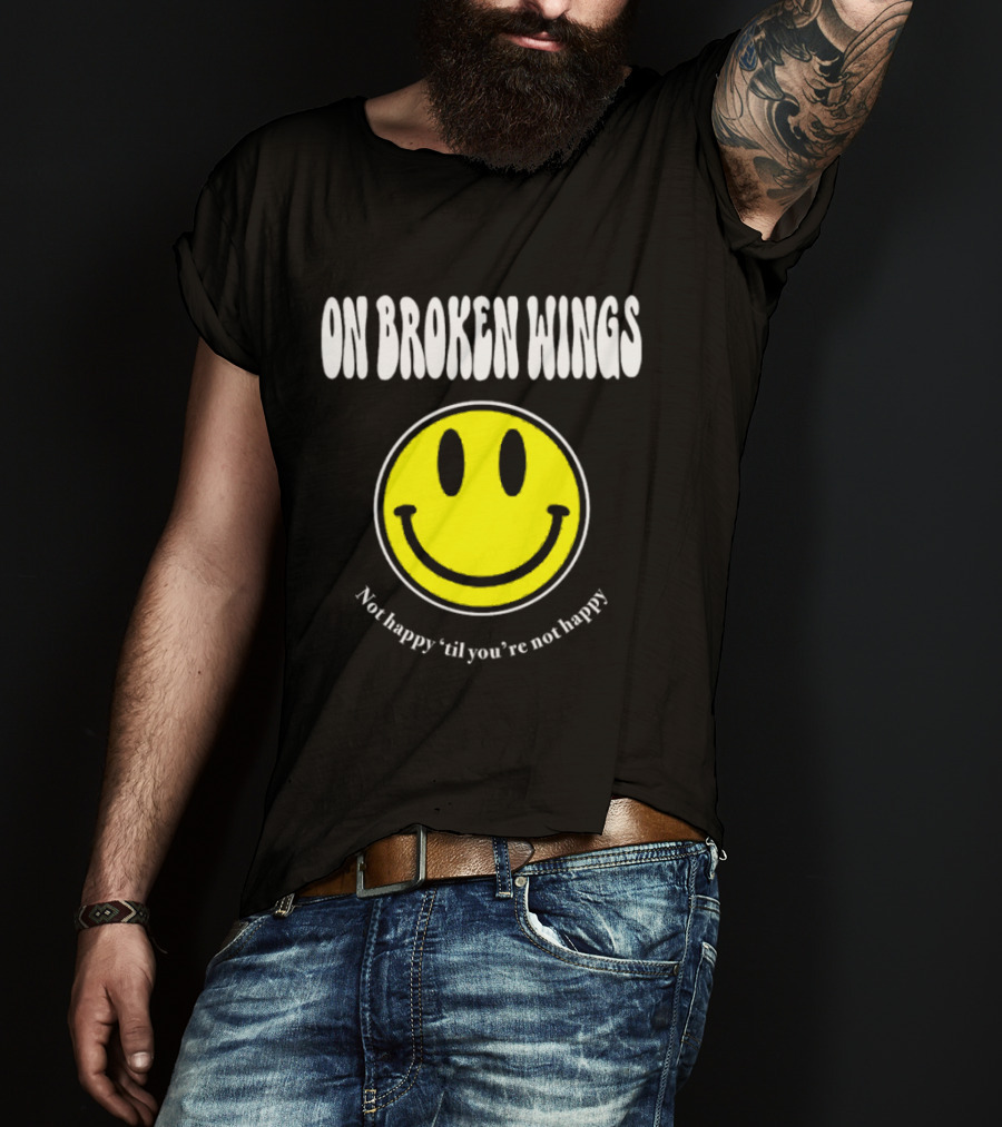 On Broken Wings Smiley Not Happy 'Til You're Not Happy T-Shirt