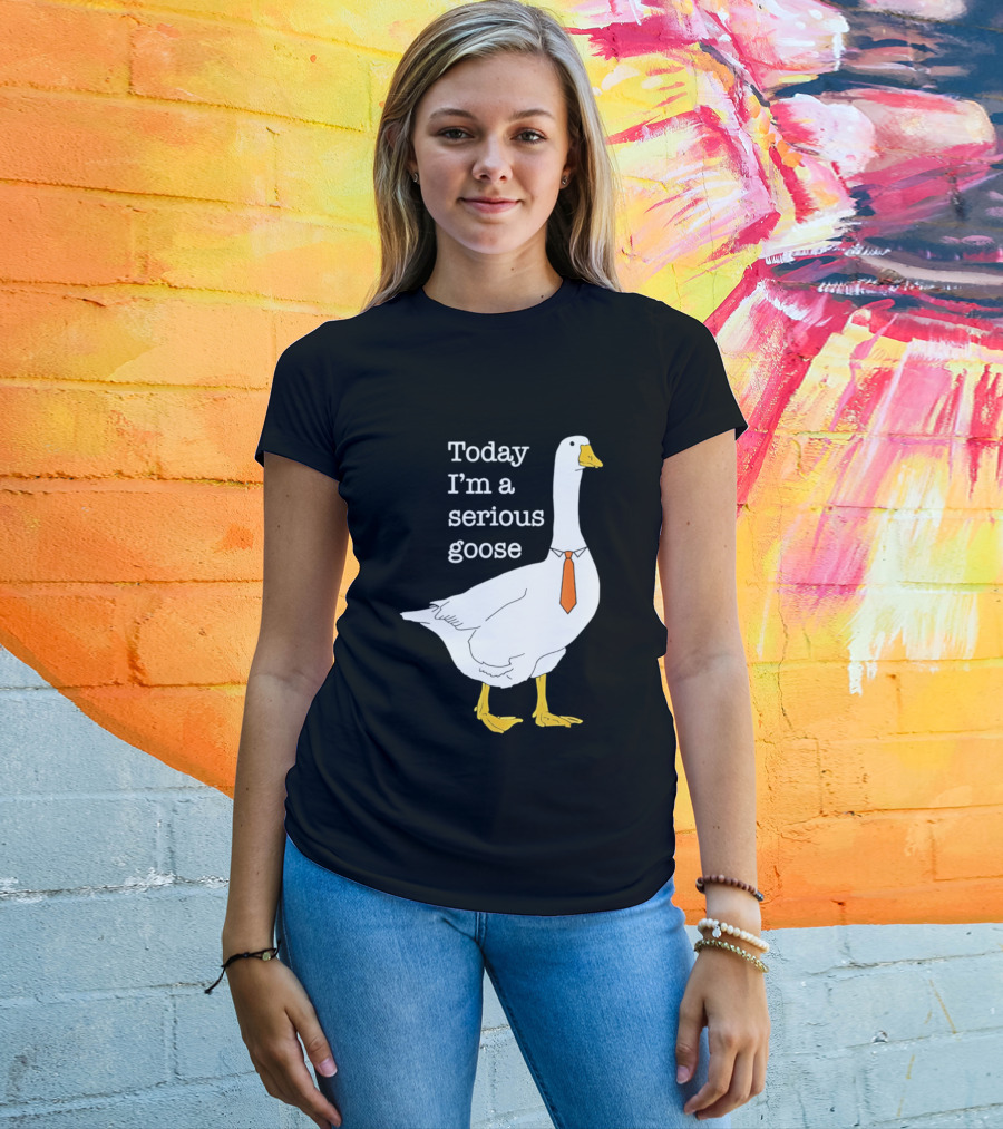 Today I'm A Serious Goose T-Shirt