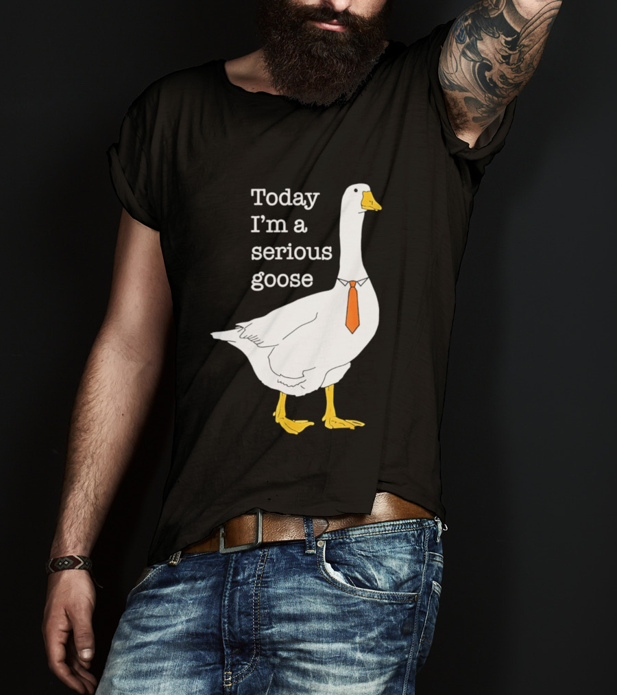 Today I'm A Serious Goose T-Shirt