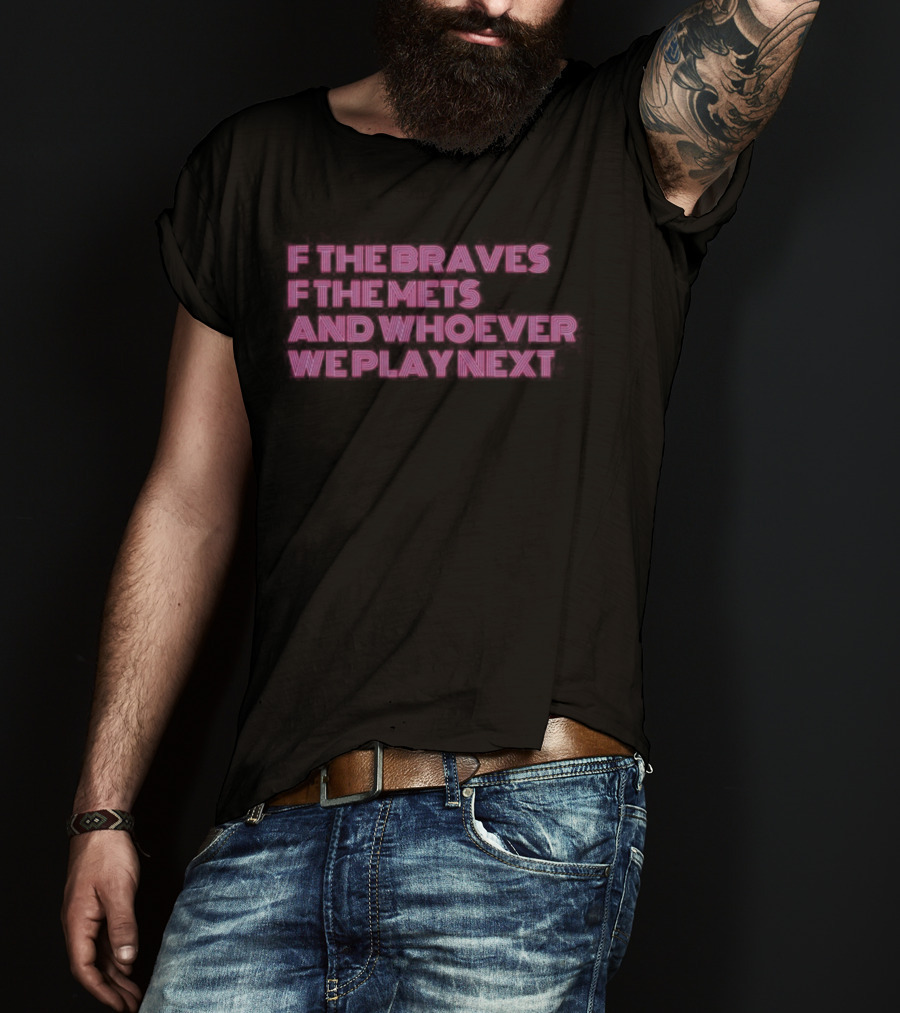 F The Braves F The Mets And Whoever We Play Next Baseball Rivalry T-Shirt