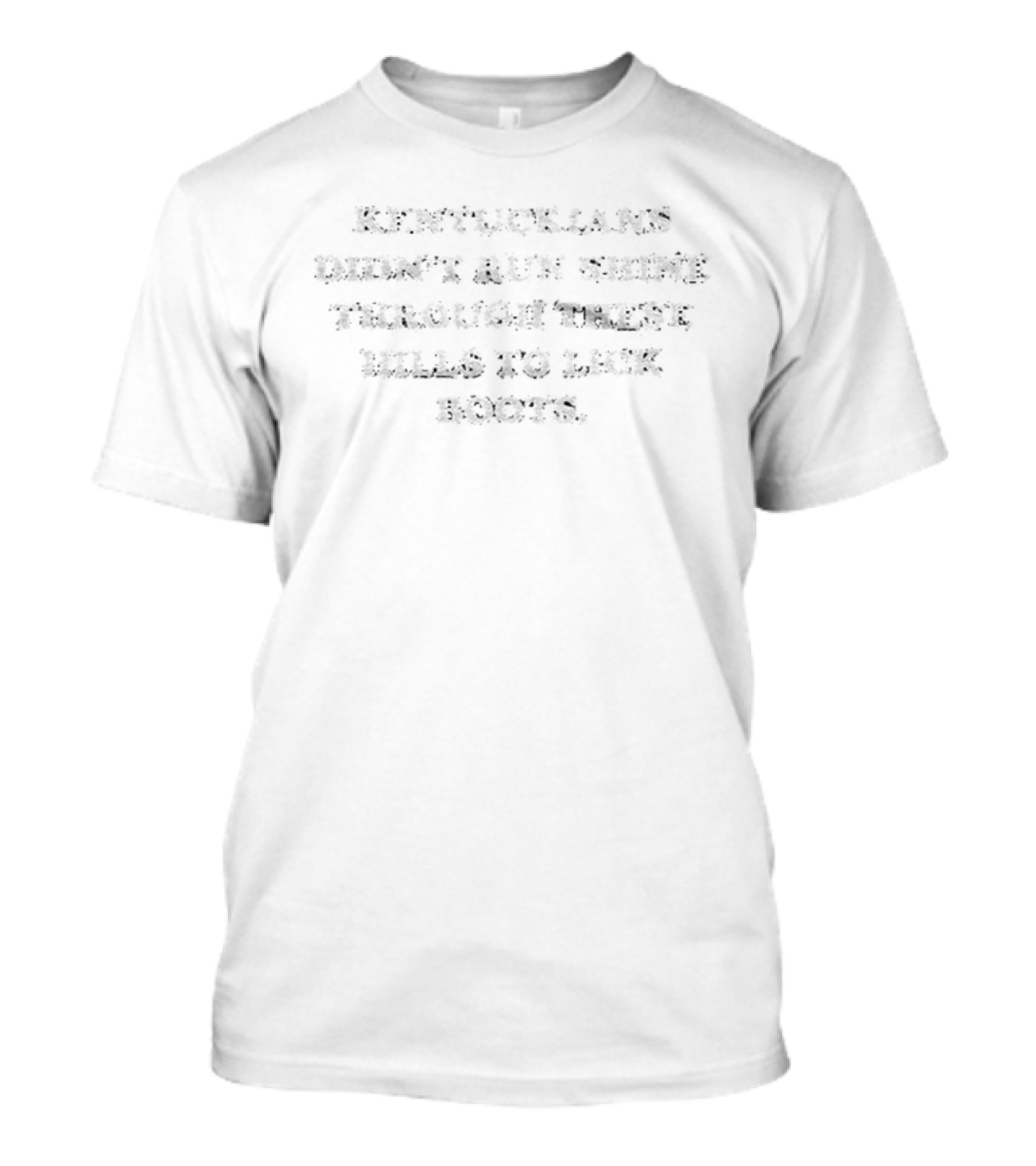 Kentuckians Didn't Run Shine Through These Hills To Lick Boots Patriotic Phrase T-Shirt