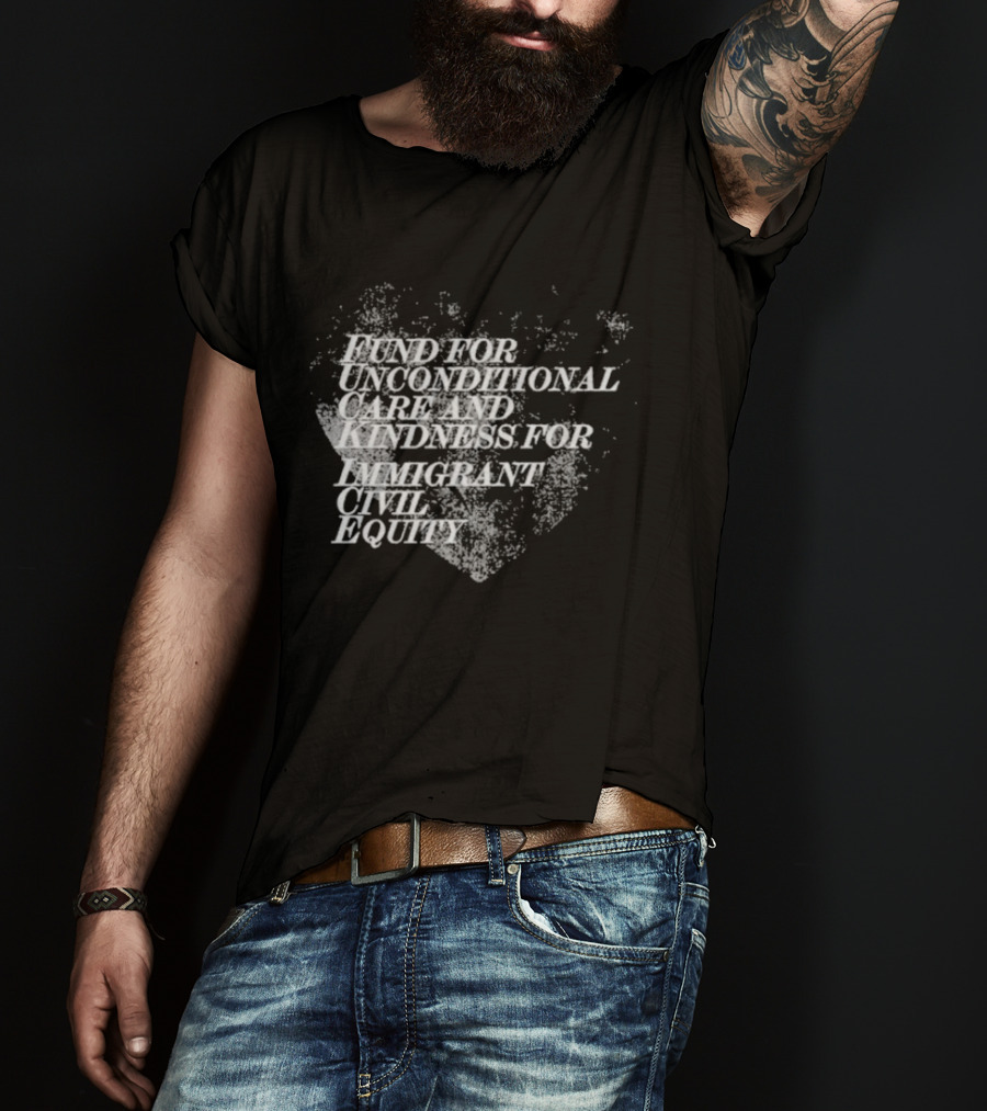 Fund For Unconditional Care And Kindness For Immigrant Civil Equity T-Shirt