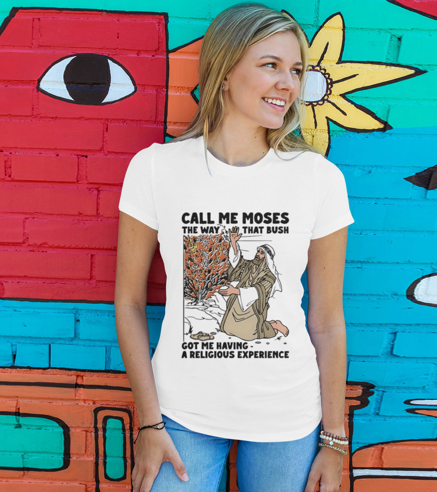Call Me Moses The Way That Bush Got Me Having A Religious Experience T-Shirt