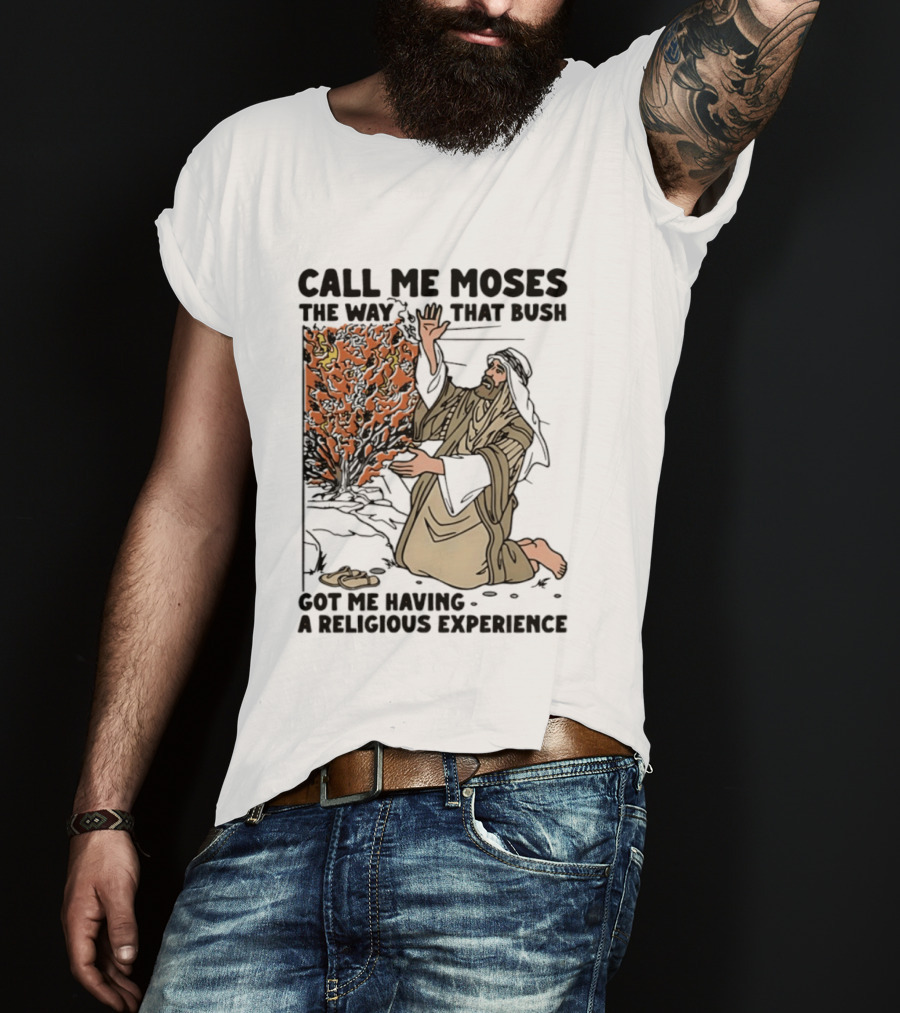 Call Me Moses The Way That Bush Got Me Having A Religious Experience T-Shirt