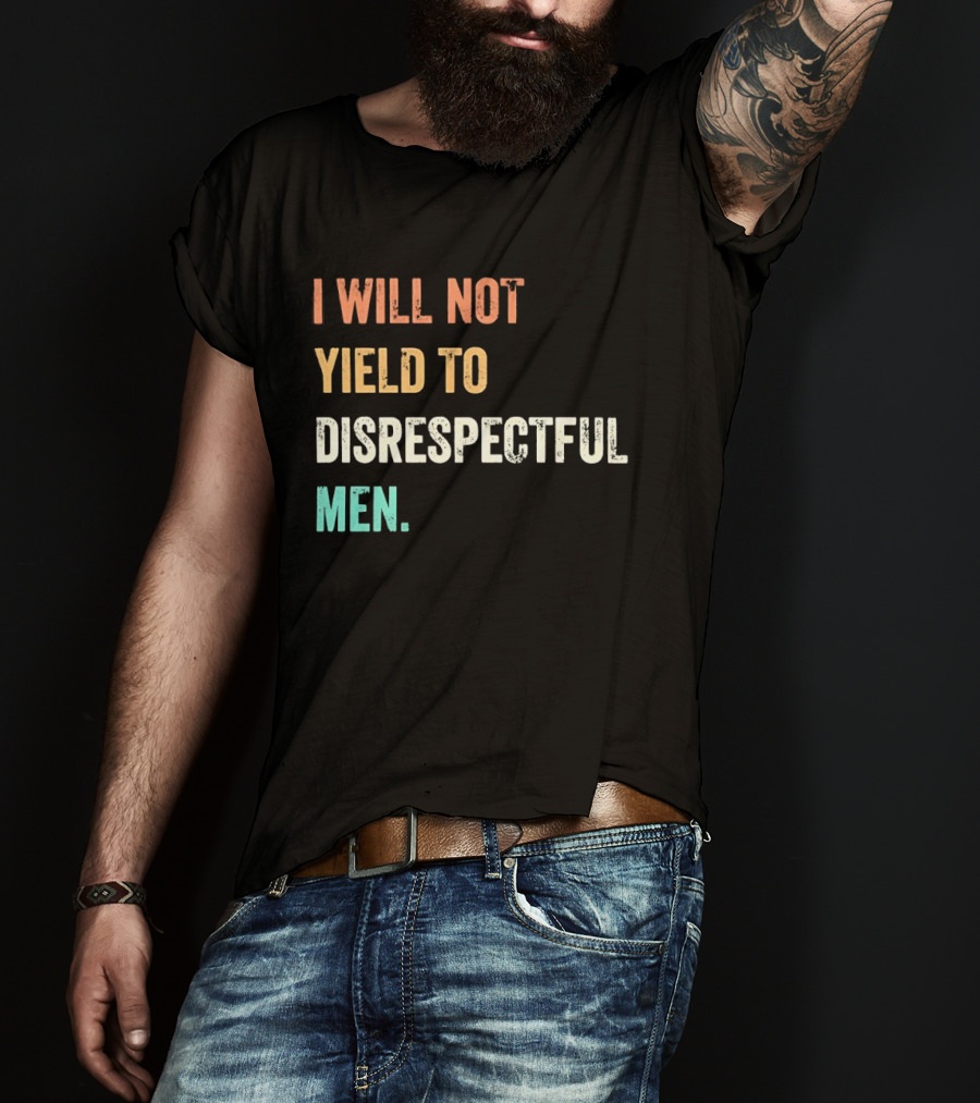 I Will Not Yield To Disrespectful Men T-Shirt