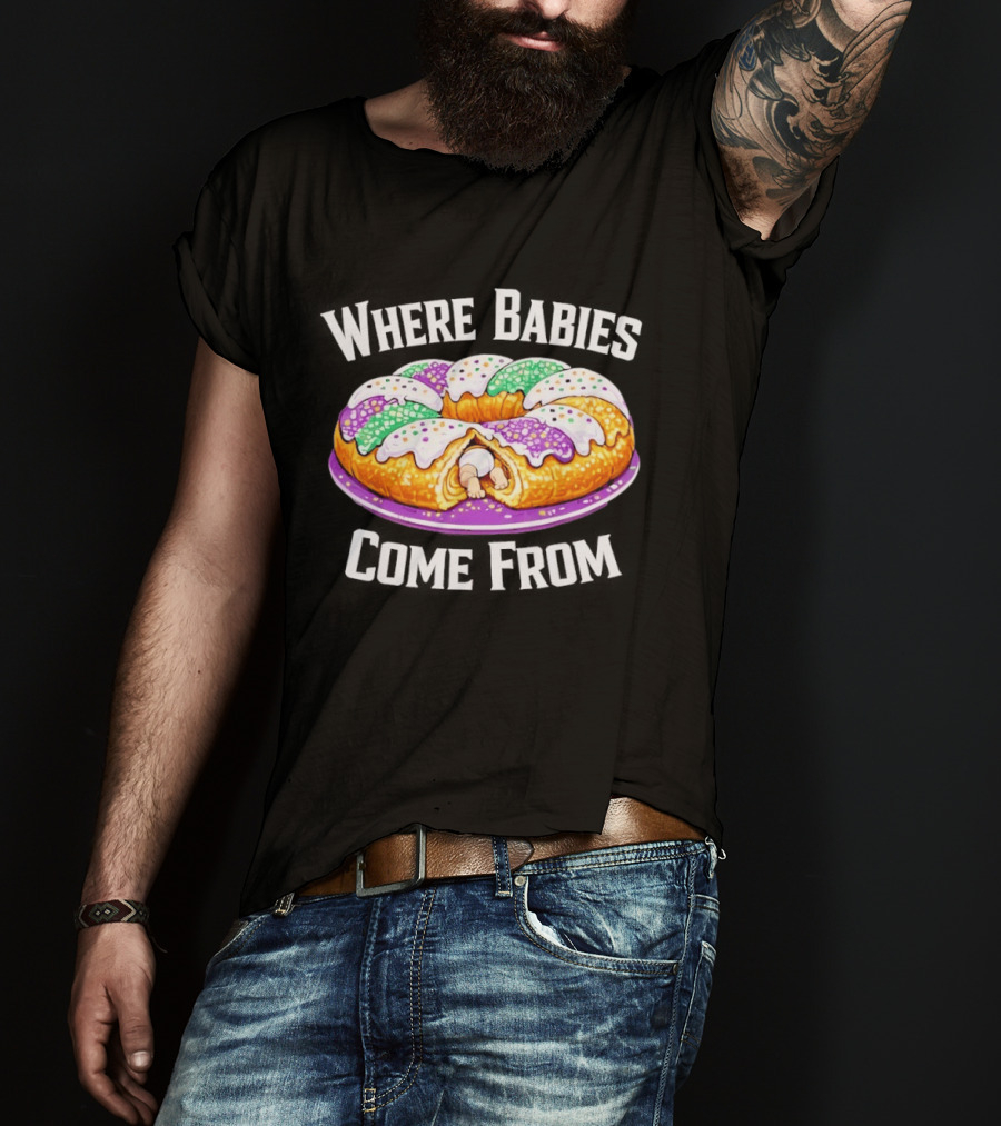 Where Babies Come From King Cake Baby Hidden Inside Mardi Gras Dessert T-Shirt