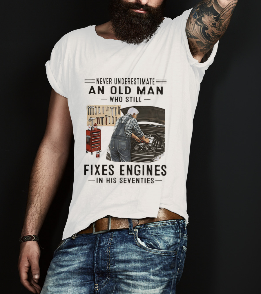 Never Underestimate An Old Man Who Fixes Engines In His Seventies T-Shirt