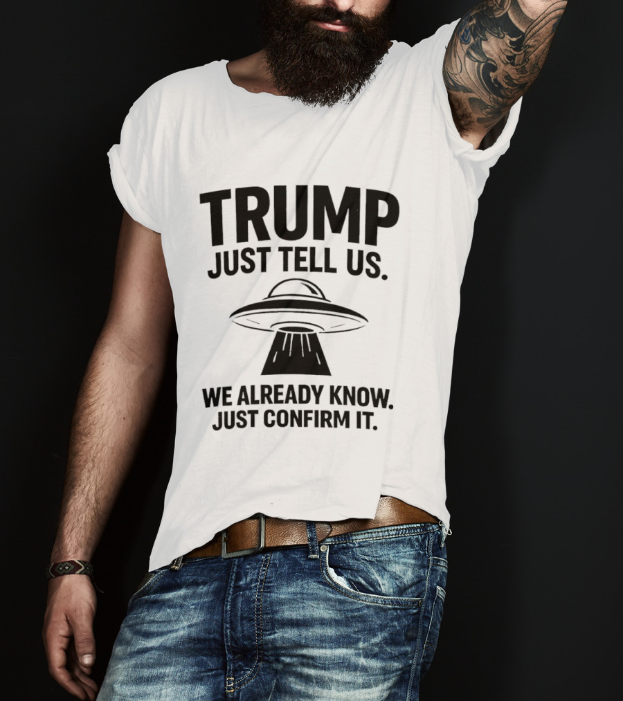 Trump Just Tell Us We Already Know Confirm It Alien UFO T-Shirt