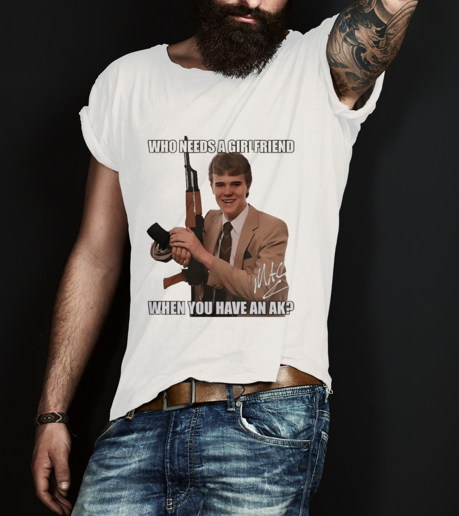 Who Needs A Girlfriend When You Have An AK MAC T-Shirt
