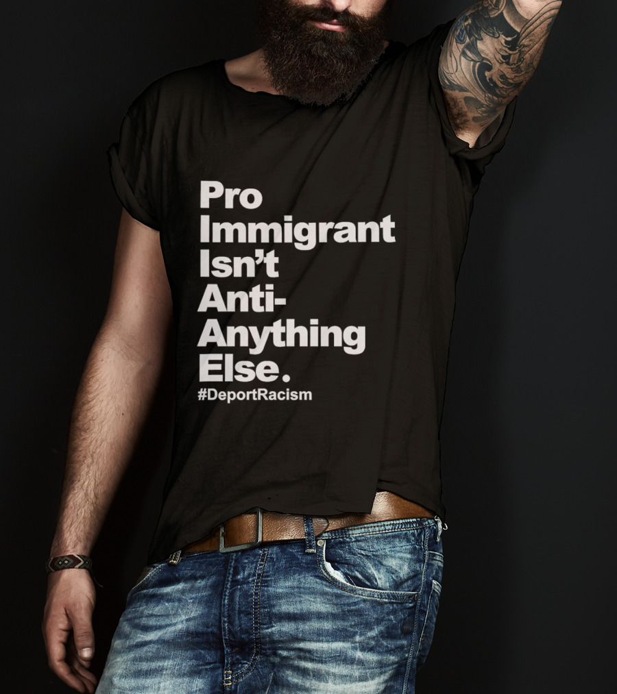 Pro Immigrant Isn't Anti Anything Else Deport Racism T-Shirt