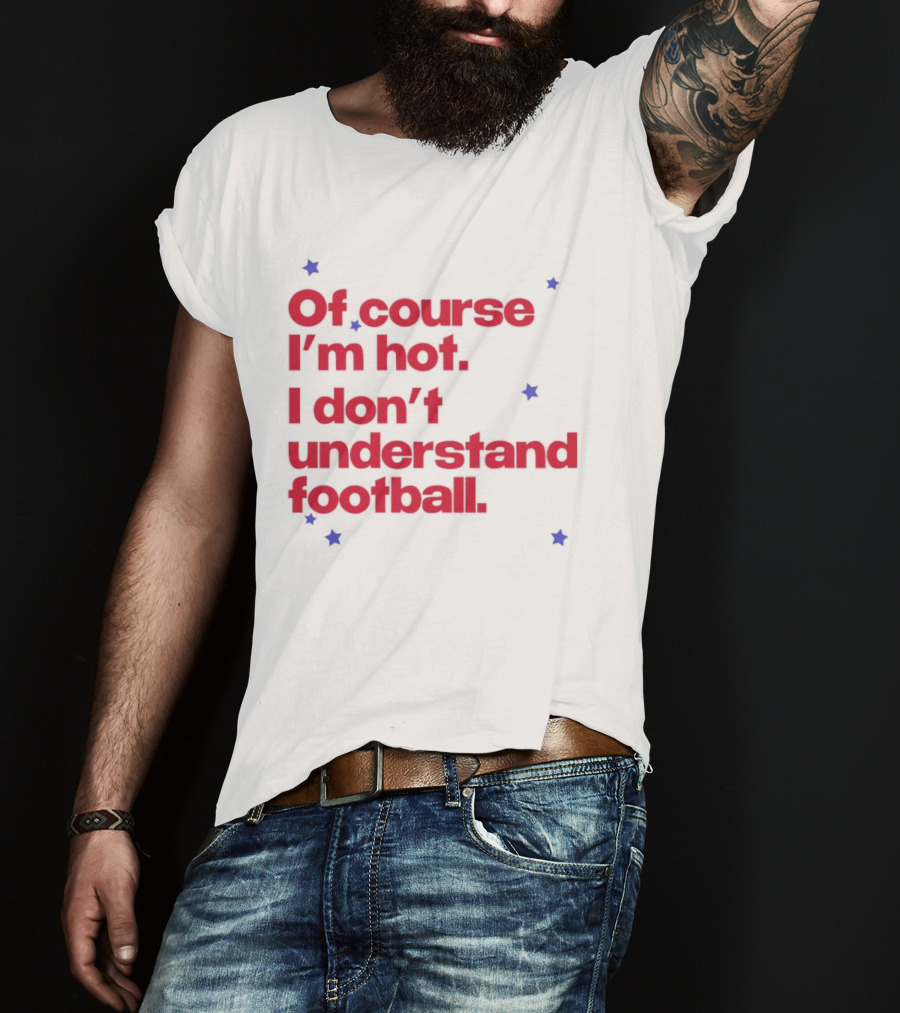 Of Course I'm Hot I Don't Understand Football Funny Quote With Stars T-Shirt