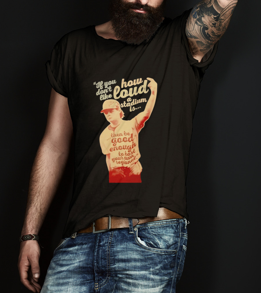 James Tibbs III Be Good Enough To Host Your Own Regional Stadium Loud T-Shirt