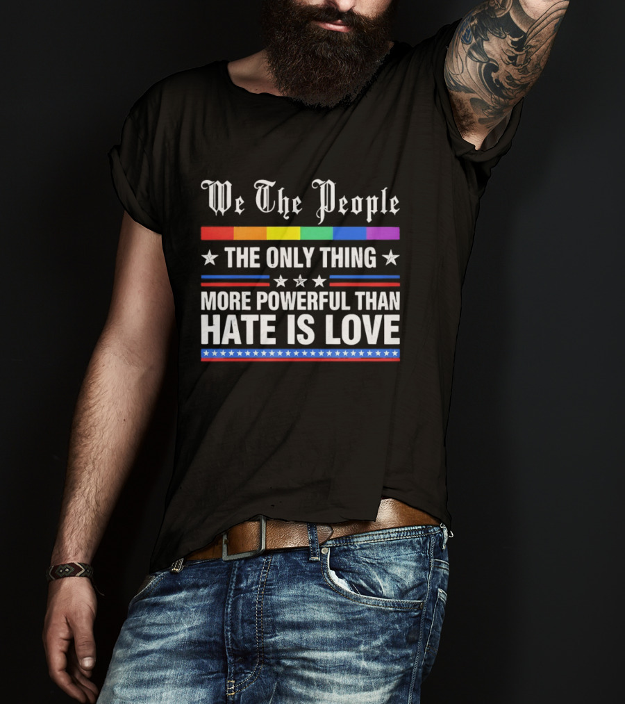 We The People Rainbow Flag The Only Thing More Powerful Than Hate Is Love T-Shirt