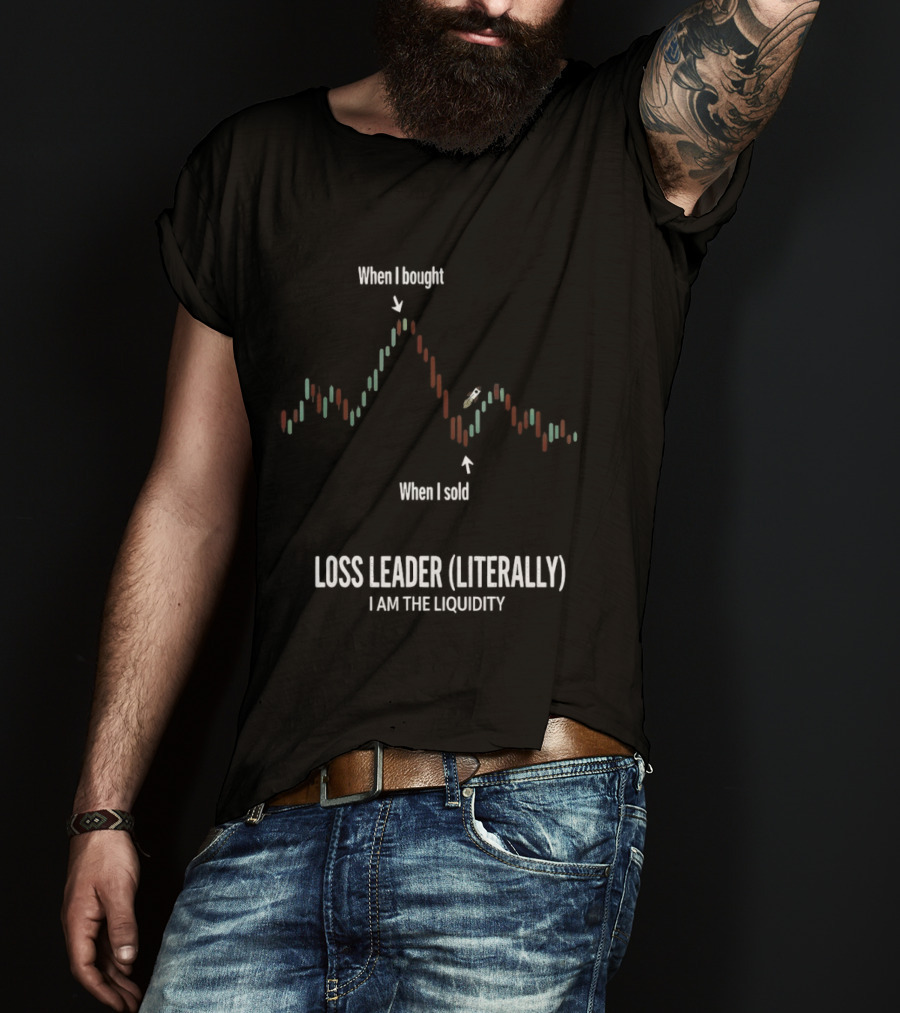 When I Bought When I Sold Loss Leader Literally I Am The Liquidity T-Shirt