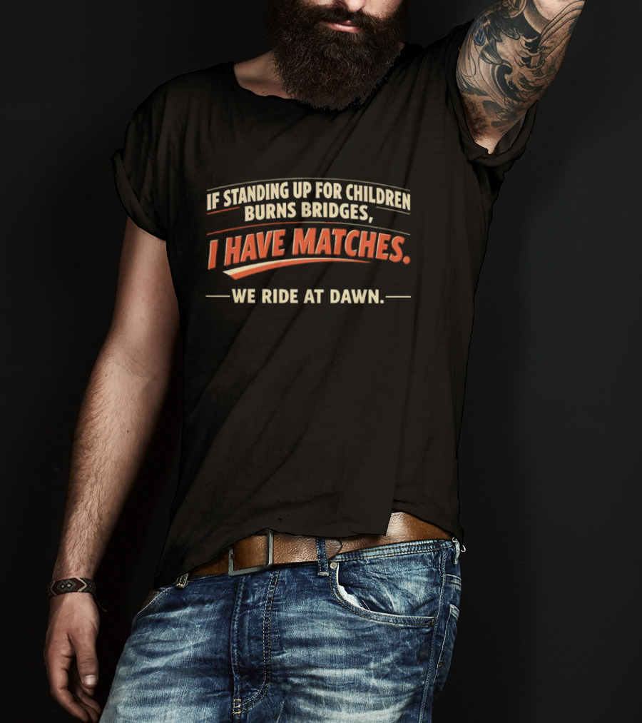 If Standing Up For Children Burns Bridges I Have Matches We Ride At Dawn T-Shirt