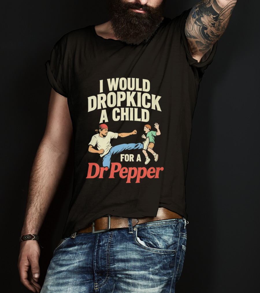 I Would Dropkick A Child For A Dr Pepper T-Shirt
