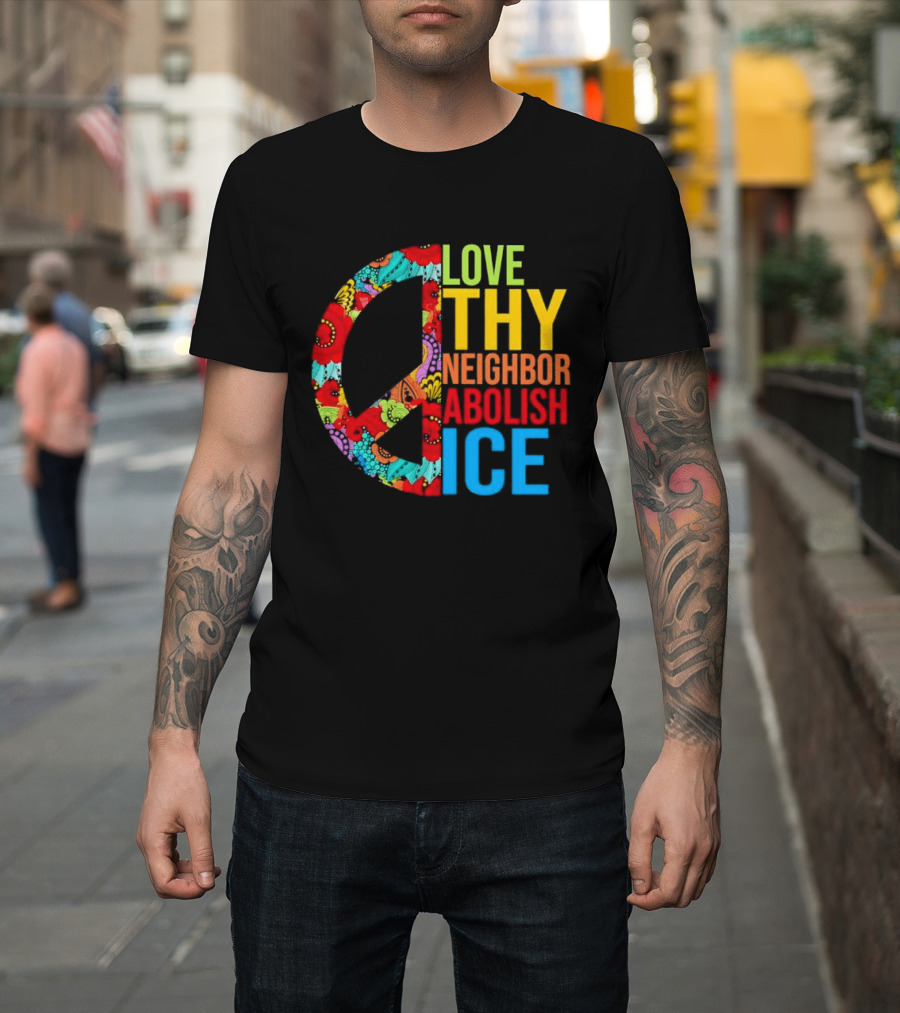 Love Thy Neighbor Abolish ICE Peace Flowers T-Shirt