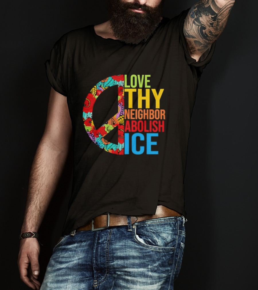 Love Thy Neighbor Abolish ICE Peace Flowers T-Shirt