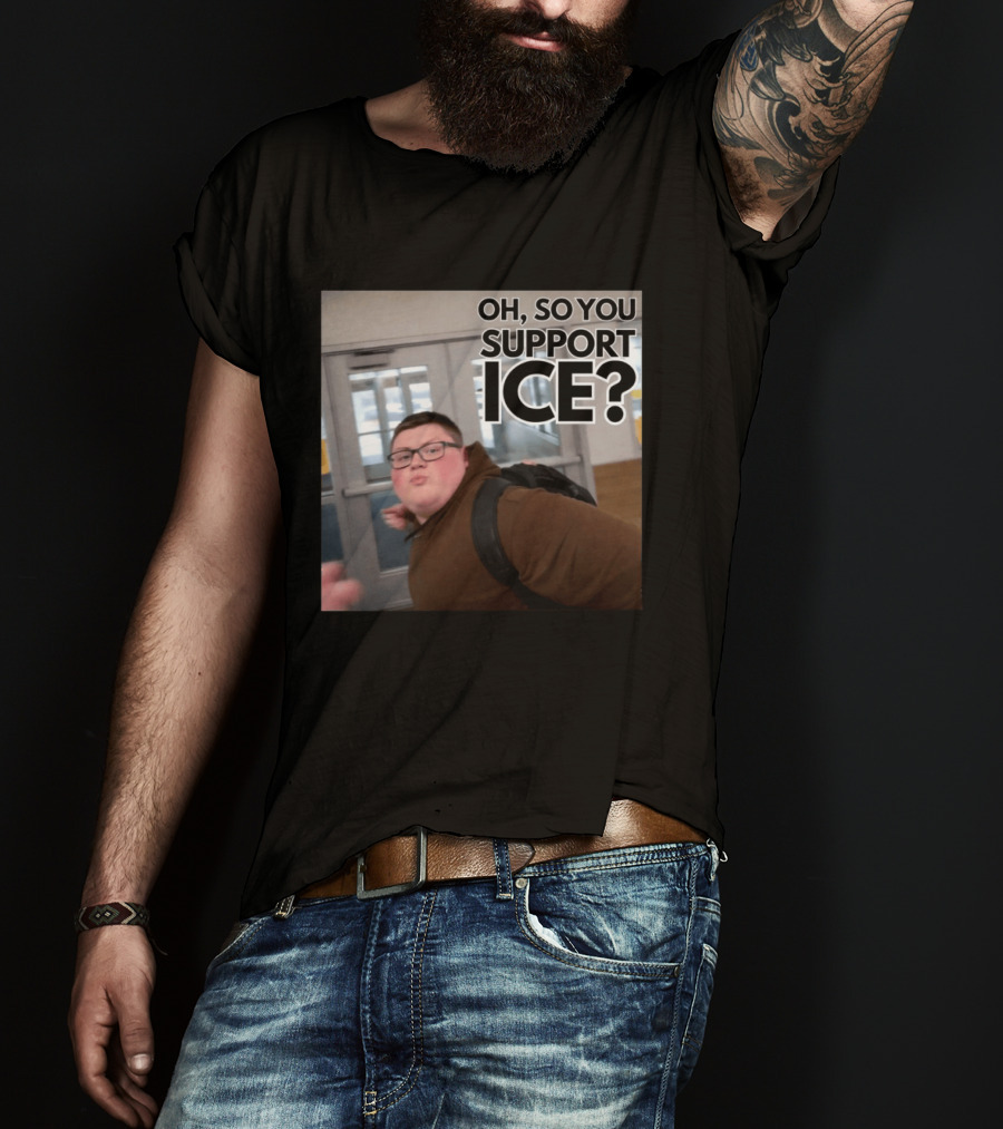 Oh So You Support ICE Meme This Guy Rules T-Shirt