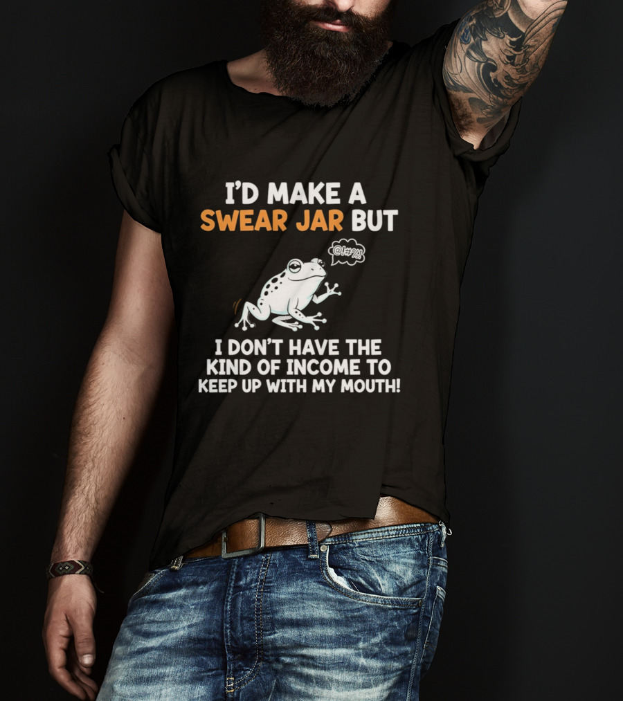 I'd Make A Swear Jar But I Don't Have The Kind Of Income To Keep Up With My Mouth Frog T-Shirt